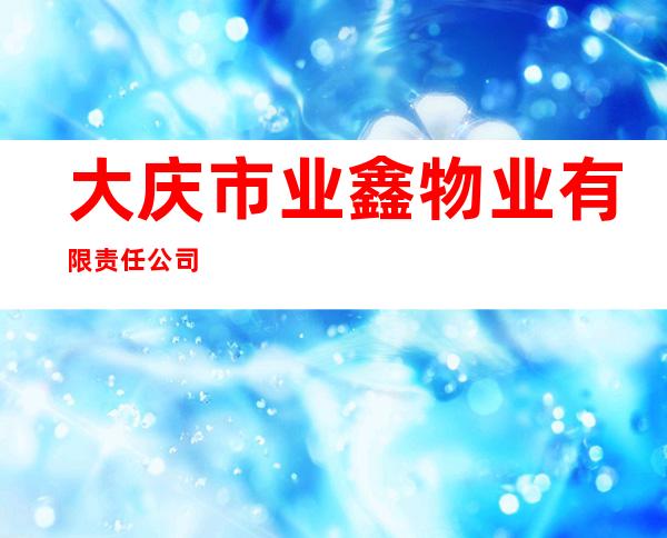 大庆市业鑫物业有限责任公司